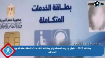بطاقة 2025.. طرق جديدة لاستخراج بطاقة الخدمات المتكاملة لذوي الإعاقة